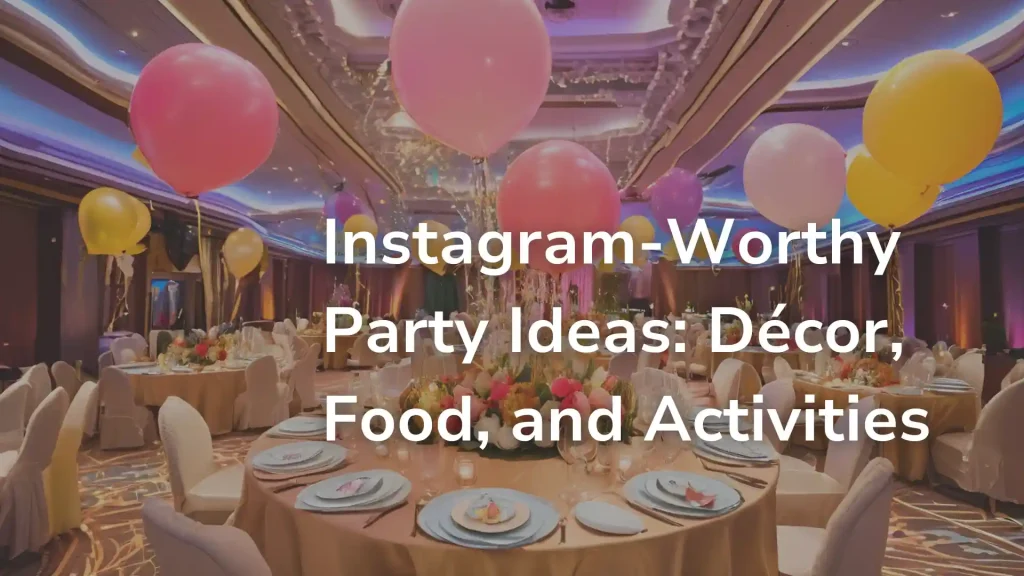 Instagram-Worthy Party Ideas_ Décor, Food, and Activities Image