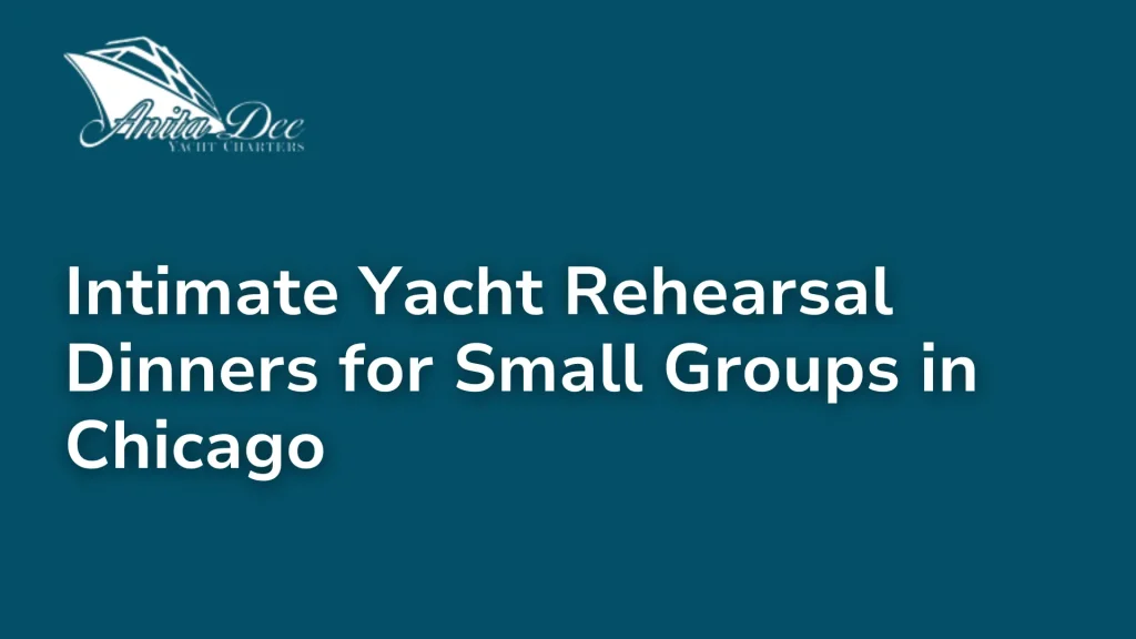 Intimate Yacht Rehearsal Dinners for Small Groups in Chicago